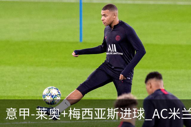 意甲-莱奥+梅西亚斯进球 AC米兰2-0止连平仍领跑