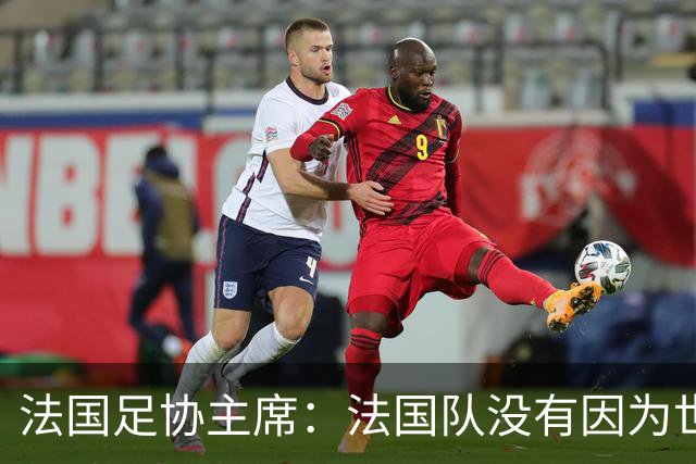 法国足协主席：法国队没有因为世界杯奖金问题而气氛紧张