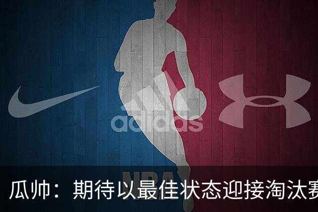 瓜帅：期待以最佳状态迎接淘汰赛 小组赛踢得很顺